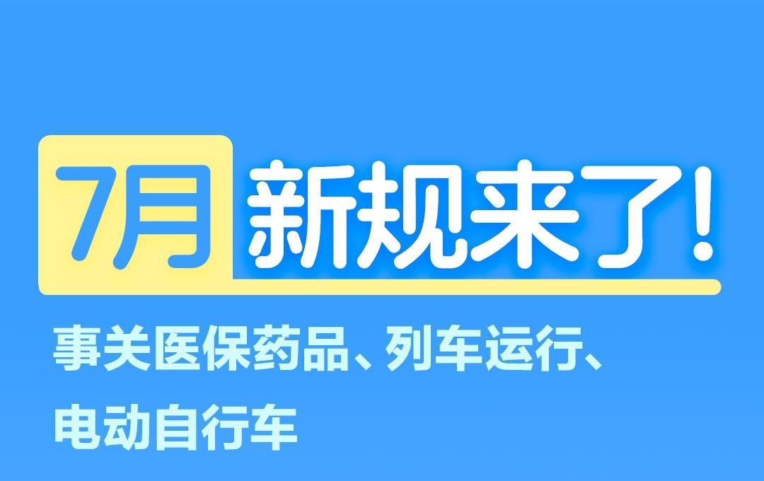 7月新规来了！事关医保药品、列车运行、电动自行车