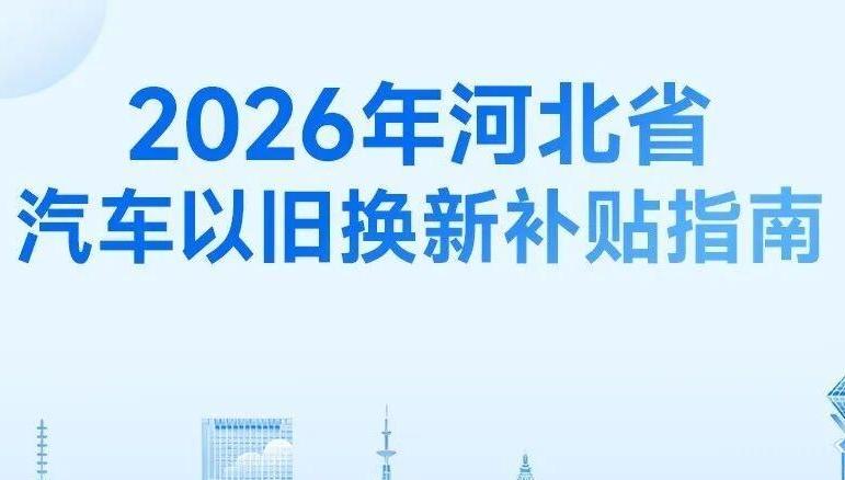 汽车、家电数码……2026年河北省以旧换新及购新补贴指南来了