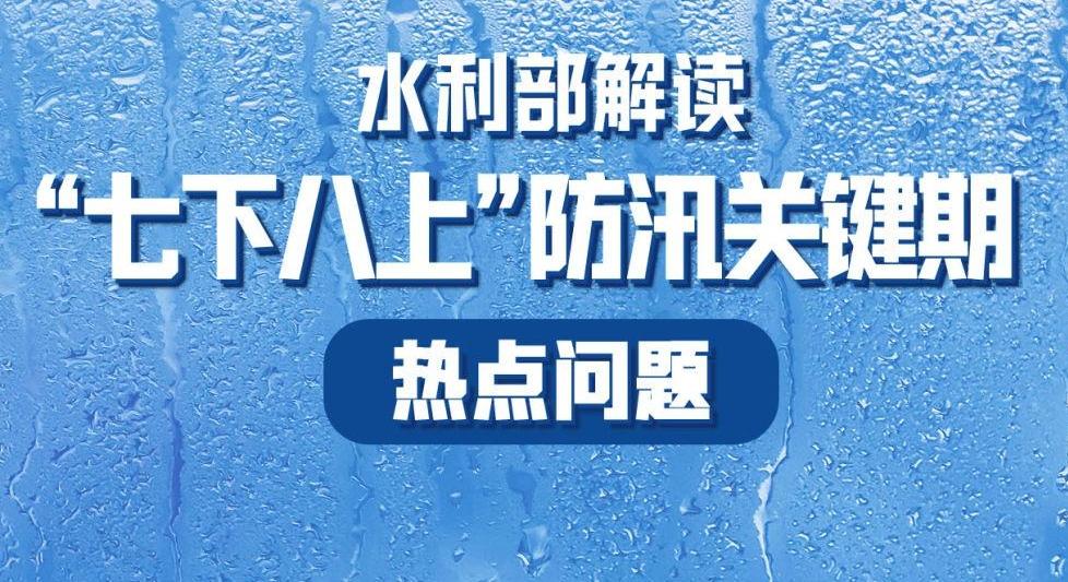 水利部解读“七下八上”防汛关键期热点问题